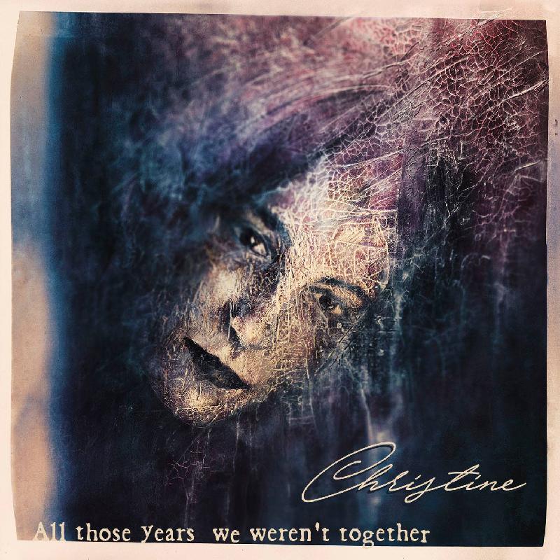 CHRISTINE: disponibile il nuovo album "All Those Years We Weren't Together"